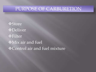Store
Deliver
Filter
Mix air and fuel
Control air and fuel mixture
PURPOSE OF CARBURETION
 