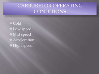 Cold
Low speed
Mid speed
Acceleration
High speed
CARBURETOR OPERATING
CONDITIONS
 