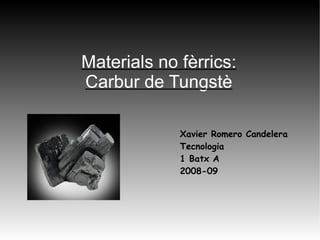 Materials no fèrrics: Carbur de Tungstè Xavier Romero Candelera Tecnologia 1 Batx A  2008-09 