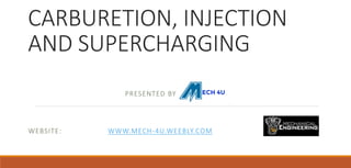 CARBURETION, INJECTION
AND SUPERCHARGING
PRESENTED BY
WEBSITE: WWW.MECH-4U.WEEBLY.COM
 