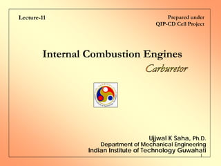 1
Internal Combustion Engines
Lecture-11
Ujjwal K Saha, Ph.D.
Department of Mechanical Engineering
Indian Institute of Technology Guwahati
Prepared under
QIP-CD Cell Project
 