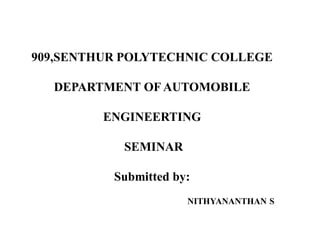 909,SENTHUR POLYTECHNIC COLLEGE
DEPARTMENT OF AUTOMOBILE
ENGINEERTING
SEMINAR
Submitted by:
NITHYANANTHAN S
 