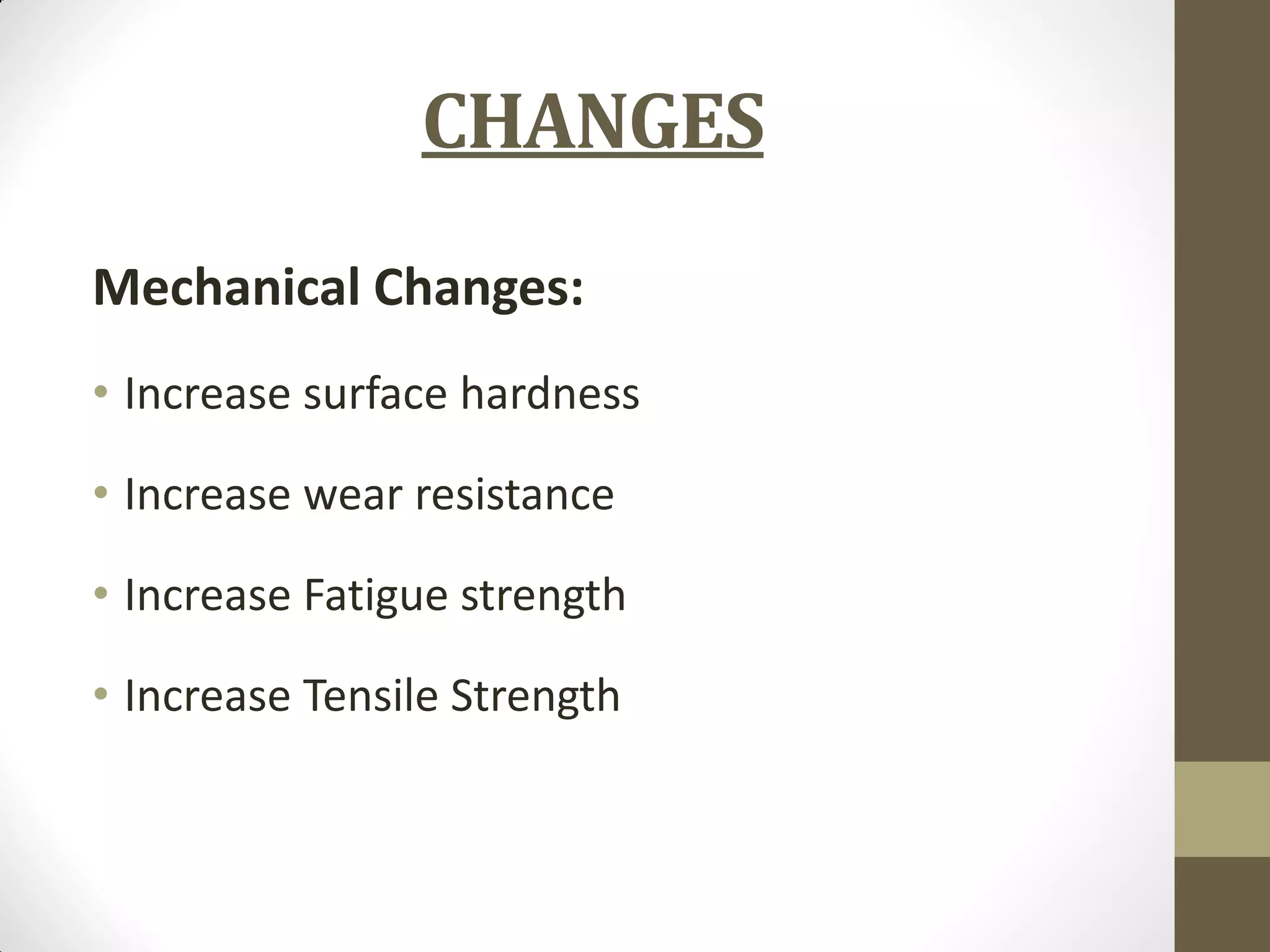 CHANGES
Mechanical Changes:
• Increase surface hardness
• Increase wear resistance
• Increase Fatigue strength
• Increase Tensile Strength
 