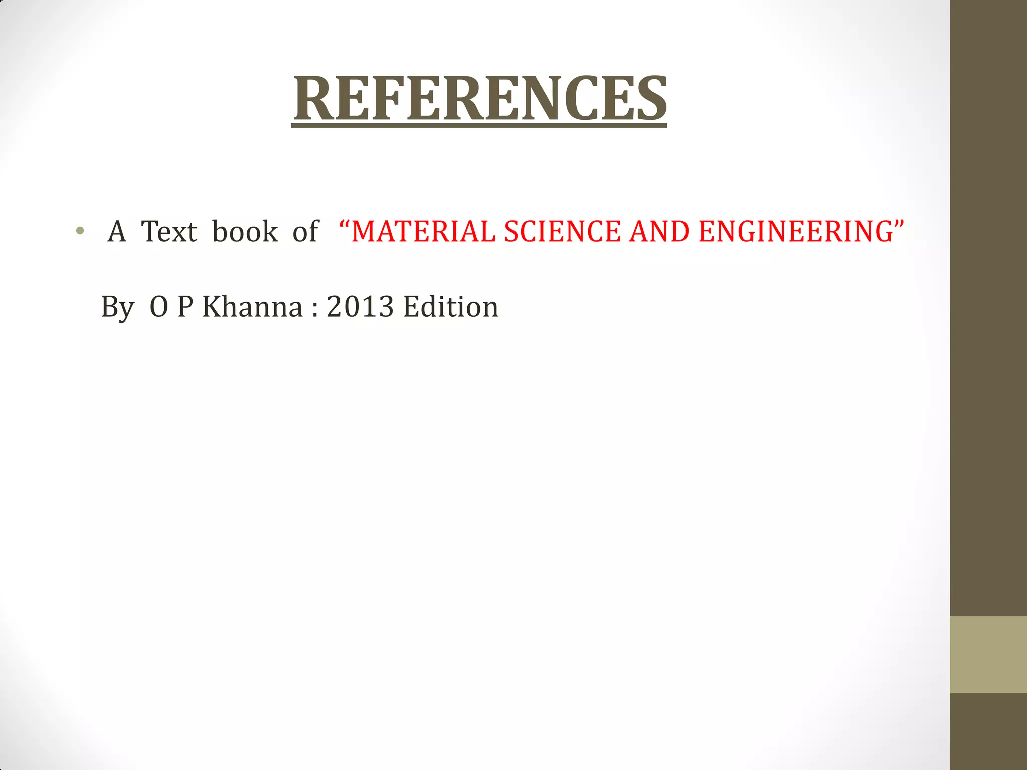 REFERENCES
• A Text book of “MATERIAL SCIENCE AND ENGINEERING”
By O P Khanna : 2013 Edition
 