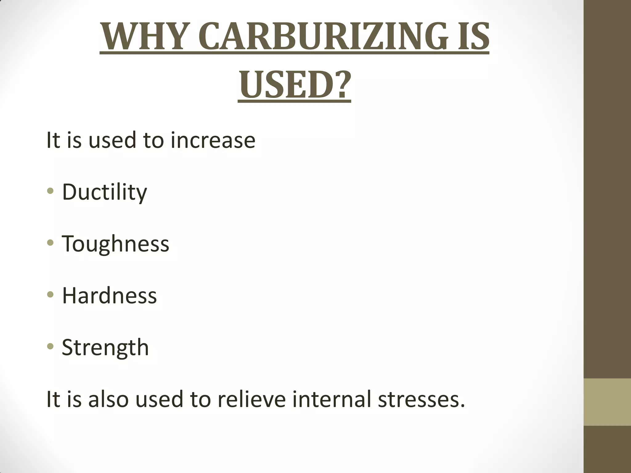 WHY CARBURIZING IS
USED?
It is used to increase
• Ductility
• Toughness
• Hardness
• Strength
It is also used to relieve internal stresses.
 