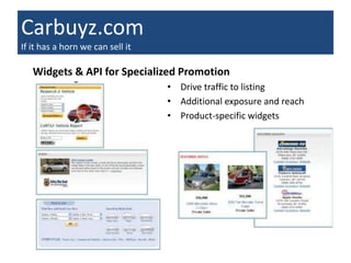 Carbuyz.com
If it has a horn we can sell it

   Widgets & API for Specialized Promotion
                                  • Drive traffic to listing
                                  • Additional exposure and reach
                                  • Product-specific widgets
 