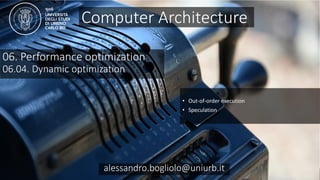 Carc 06.04
alessandro.bogliolo@uniurb.it
06. Performance optimization
06.04. Dynamic optimization
• Out-of-order execution
• Speculation
Computer Architecture
alessandro.bogliolo@uniurb.it
 