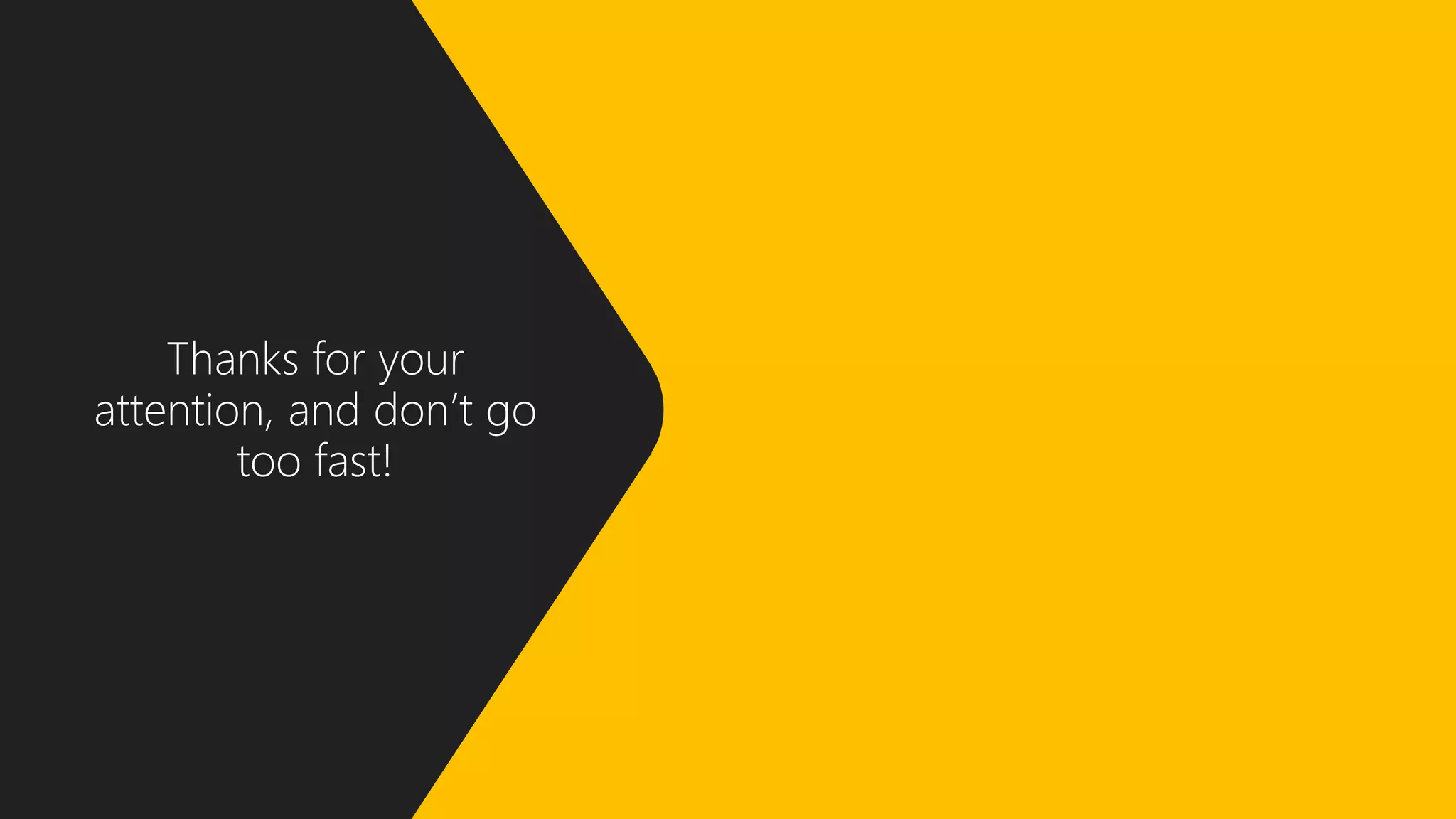 Thanks for your
attention, and don’t go
too fast!
 