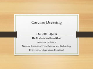 Carcass Dressing
FST-306 3(2-1)
Dr. Muhammad Issa Khan
Associate Professor
National Institute of Food Science and Technology
University of Agriculture, Faisalabad
 