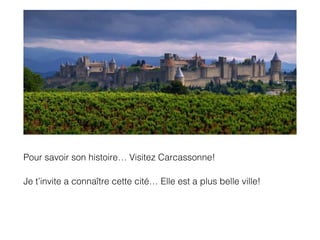 Pour savoir son histoire… Visitez Carcassonne!
Je t’invite a connaître cette cité… Elle est a plus belle ville!
 