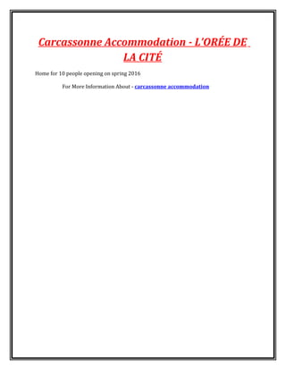 Carcassonne Accommodation - L’ORÉE DE
LA CITÉ
Home for 10 people opening on spring 2016
For More Information About - carcassonne accommodation
 