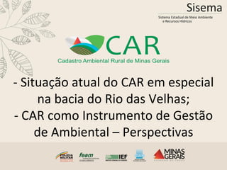 - Situação atual do CAR em especial
na bacia do Rio das Velhas;
- CAR como Instrumento de Gestão
de Ambiental – Perspectivas
 