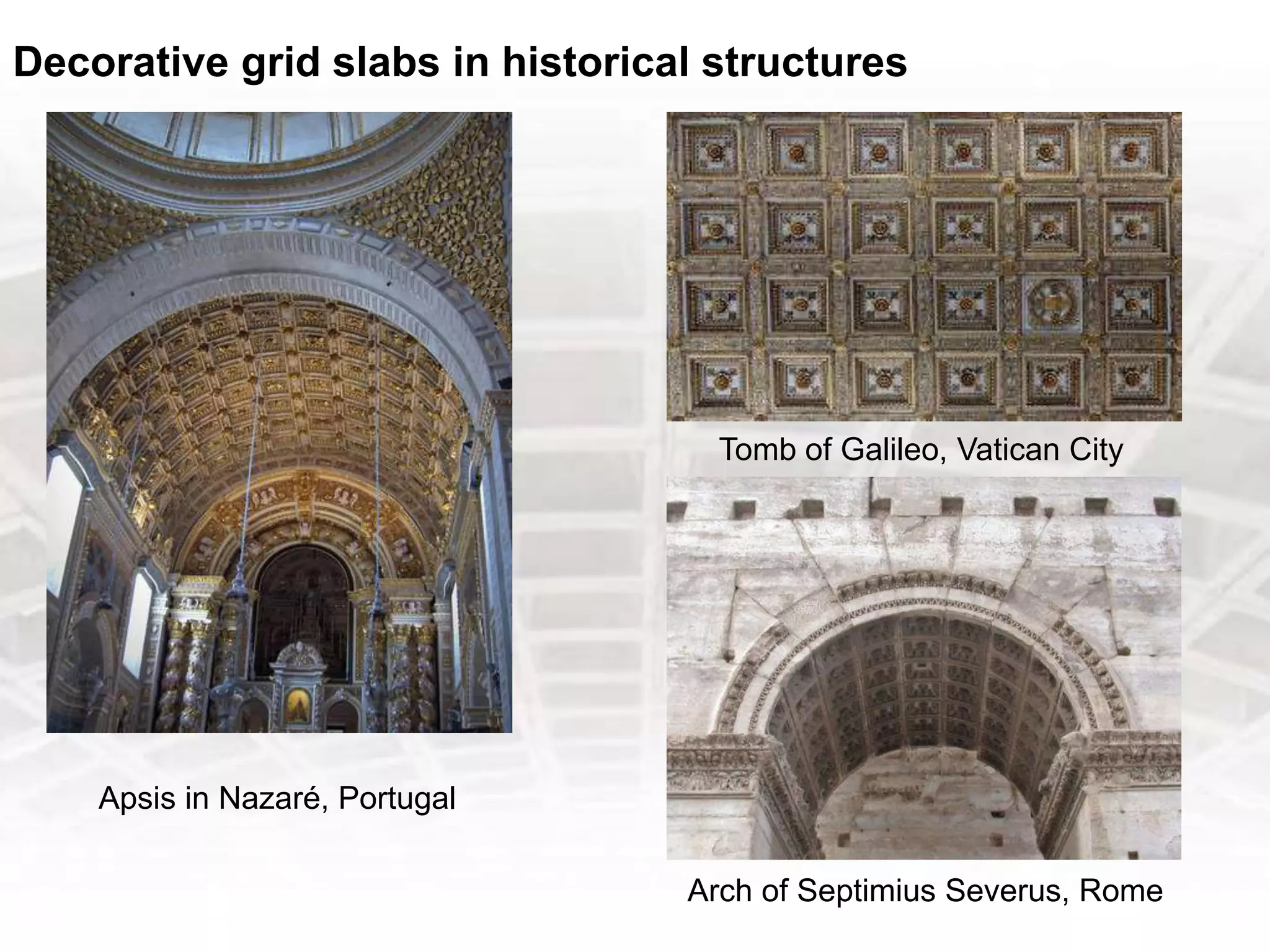 Decorative grid slabs in historical structures
Apsis in Nazaré, Portugal
Tomb of Galileo, Vatican City
Arch of Septimius Severus, Rome
 