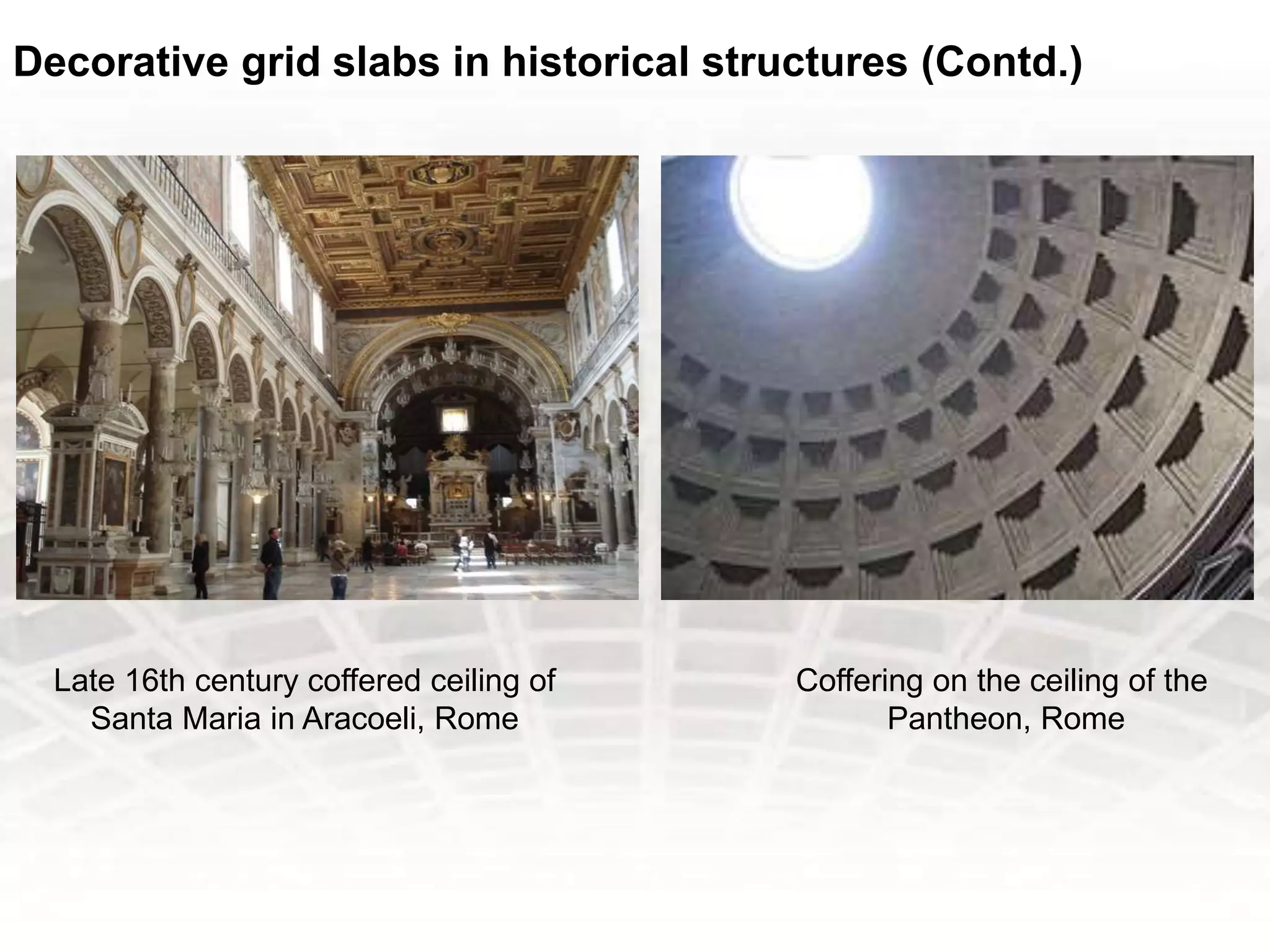 Decorative grid slabs in historical structures (Contd.)
Late 16th century coffered ceiling of
Santa Maria in Aracoeli, Rome
Coffering on the ceiling of the
Pantheon, Rome
 