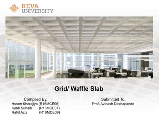 Grid/ Waffle Slab
Compiled By, Submitted To,
Husen Khorajiya (R16MCE06) Prof. Avinash Deshapande
Kurdi Suhaib (R16MCE07)
Rahil Aziz (R16MCE09)
 