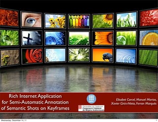 Rich Internet Application
for Semi-Automatic Annotation
of Semantic Shots on Keyframes
Elisabet Carcel, Manuel Martos,
Xavier Giró-i-Nieto, Ferran Marqués
1
1Wednesday, December 14, 11
 