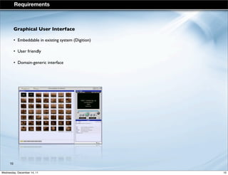Graphical User Interface
• Embeddable in existing system (Digition)
• User friendly
• Domain-generic interface
Requirements
10
10Wednesday, December 14, 11
 