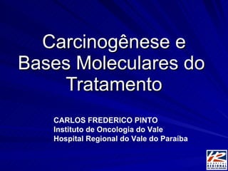 Carcinogênese e Bases Moleculares do  Tratamento CARLOS FREDERICO PINTO Instituto de Oncologia do Vale Hospital Regional do Vale do Paraíba 