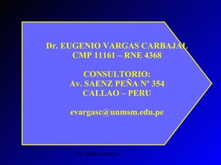 Dr. EUGENIO VARGAS CARBAJAL CMP 11161 – RNE 4368 CONSULTORIO: Av. SAENZ PEÑA Nº 354 CALLAO – PERU [email_address] 
