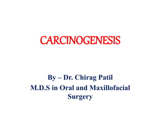 CARCINOGENESIS
By – Dr. Chirag Patil
M.D.S in Oral and Maxillofacial
Surgery
 