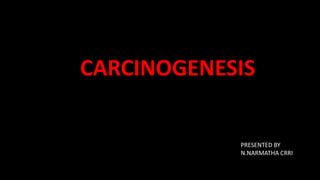 CARCINOGENESIS
PRESENTED BY
N.NARMATHA CRRI
 
