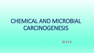 CHEMICAL AND MICROBIAL
CARCINOGENESIS
Dr Y L S
.
 