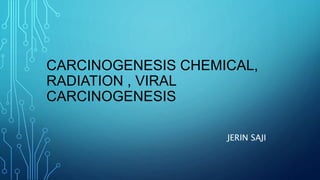 CARCINOGENESIS CHEMICAL,
RADIATION , VIRAL
CARCINOGENESIS
JERIN SAJI
 