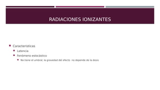 RADIACIONES IONIZANTES
 Mecanismo de Acción
 Directa
 Ionizado directamente el punto diana
 Indirecta
 Interctuando c...
