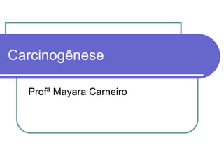 Carcinogênese
Profª Mayara Carneiro
 