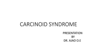 CARCINOID SYNDROME
PRESENTATION
BY
DR. AJAO O.E
 
