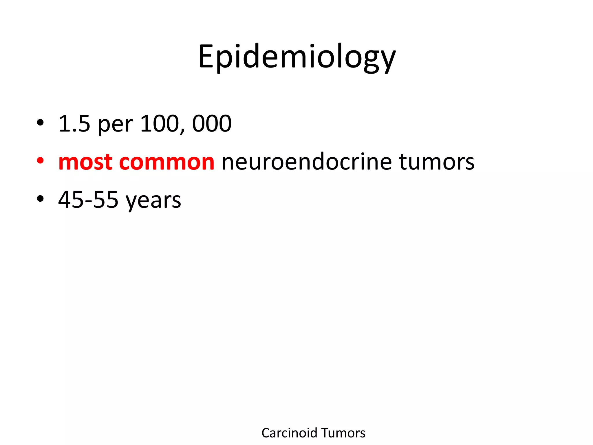 Epidemiology
• 1.5 per 100, 000
• most common neuroendocrine tumors
• 45-55 years




                 Carcinoid Tumors
 