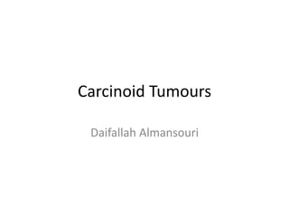 Carcinoid Tumours

 Daifallah Almansouri
 