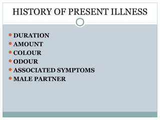 HISTORY OF PRESENT ILLNESS
DURATION
AMOUNT
COLOUR
ODOUR
ASSOCIATED SYMPTOMS
MALE PARTNER
 