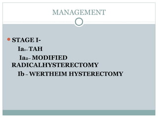 MANAGEMENT
STAGE I-
Ia1-- TAH
Ia2– MODIFIED
RADICALHYSTERECTOMY
Ib – WERTHEIM HYSTERECTOMY
 