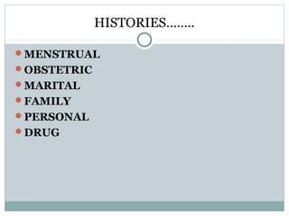 HISTORIES……..
MENSTRUAL
OBSTETRIC
MARITAL
FAMILY
PERSONAL
DRUG
 