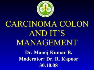 CARCINOMA COLON AND IT’S MANAGEMENT Dr. Manoj Kumar B. Moderator: Dr. R. Kapoor 30.10.08 
