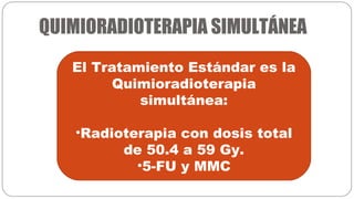 QUIMIORADIOTERAPIA SIMULTÁNEA
El Tratamiento Estándar es la
Quimioradioterapia
simultánea:
•Radioterapia con dosis total
d...