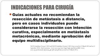 INDICACIONES PARA CIRUGÍA
Guías actuales no recomiendan la
resección de metástasis a distancia,
pero en casos individuale...
