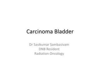 Carcinoma Bladder
Dr Sasikumar Sambasivam
DNB Resident
Radiation Oncology
 