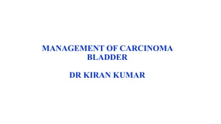 MANAGEMENT OF CARCINOMA
BLADDER
DR KIRAN KUMAR
 