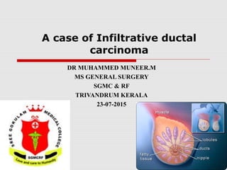 A case of Infiltrative ductal
carcinoma
DR MUHAMMED MUNEER.M
MS GENERAL SURGERY
SGMC & RF
TRIVANDRUM KERALA
23-07-2015
 