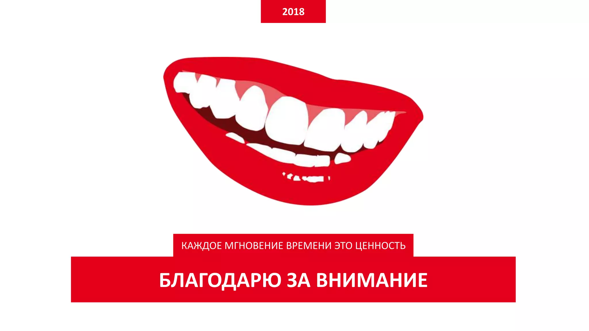 КАЖДОЕ МГНОВЕНИЕ ВРЕМЕНИ ЭТО ЦЕННОСТЬ
БЛАГОДАРЮ ЗА ВНИМАНИЕ
2018
 