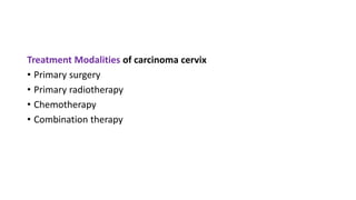 Treatment Modalities of carcinoma cervix
• Primary surgery
• Primary radiotherapy
• Chemotherapy
• Combination therapy
 