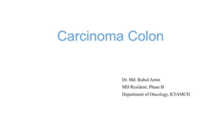 Carcinoma Colon
Dr. Md. Ruhul Amin
MD Resident, Phase B
Department of Oncology, KYAMCH
 