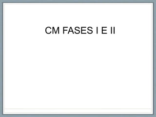CM FASES I E II
 