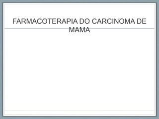 FARMACOTERAPIA DO CARCINOMA DE
MAMA
 