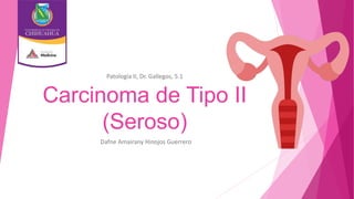 Carcinoma de Tipo II
(Seroso)
Dafne Amairany Hinojos Guerrero
Patología II, Dr. Gallegos, 5.1
 