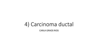 4) Carcinoma ductal
CARLA GRAOS RIOS
 