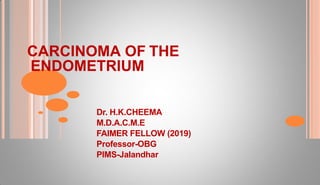 CARCINOMA OF THE
ENDOMETRIUM
Dr. H.K.CHEEMA
M.D.A.C.M.E
FAIMER FELLOW (2019)
Professor-OBG
PIMS-Jalandhar
 