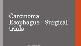 PROF S.SUBBIAH et al.
Carcinoma
Esophagus - Surgical
trials
 
